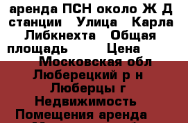 аренда ПСН около Ж/Д станции › Улица ­ Карла Либкнехта › Общая площадь ­ 16 › Цена ­ 65 000 - Московская обл., Люберецкий р-н, Люберцы г. Недвижимость » Помещения аренда   . Московская обл.